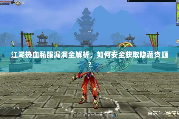 江湖热血私服漏洞全解析，如何安全获取隐藏资源？