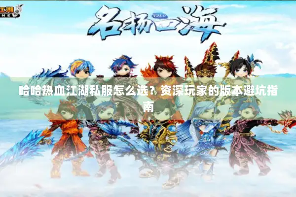 哈哈热血江湖私服怎么选？资深玩家的版本避坑指南