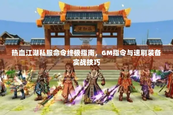 热血江湖私服命令终极指南，GM指令与速刷装备实战技巧
