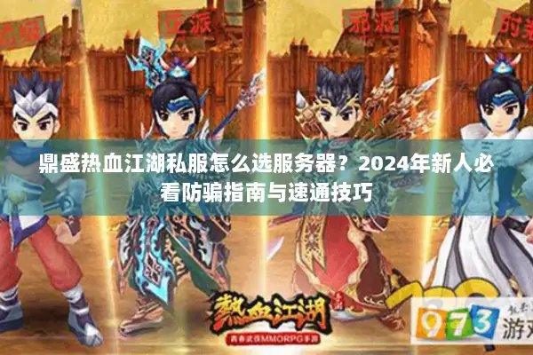 鼎盛热血江湖私服怎么选服务器？2024年新人必看防骗指南与速通技巧