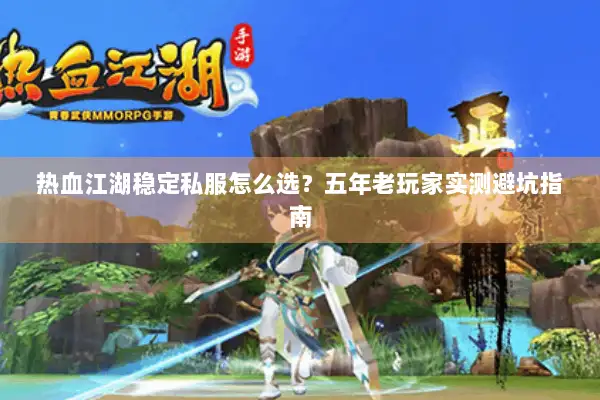 热血江湖稳定私服怎么选？五年老玩家实测避坑指南