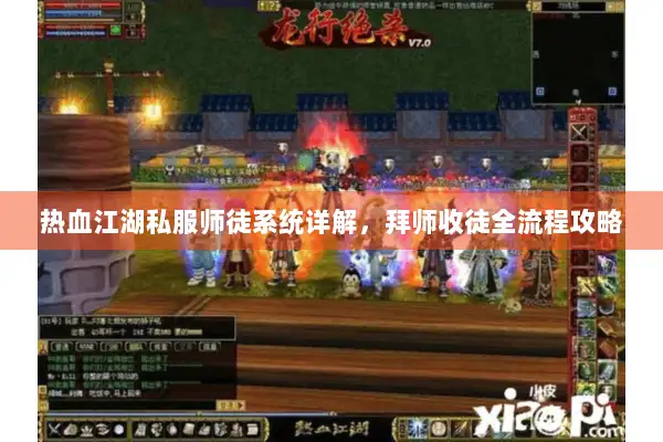 热血江湖私服师徒系统详解，拜师收徒全流程攻略