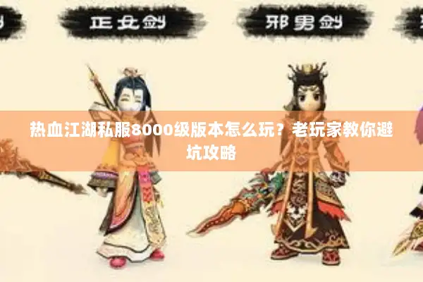 热血江湖私服8000级版本怎么玩？老玩家教你避坑攻略
