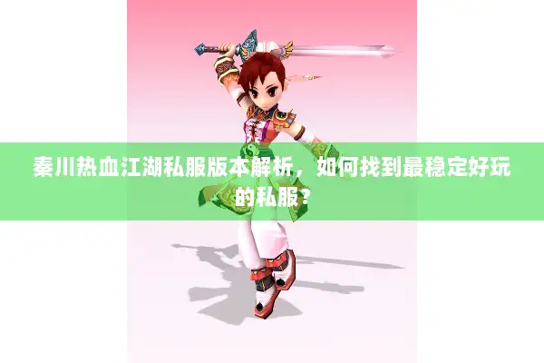 秦川热血江湖私服版本解析，如何找到最稳定好玩的私服？