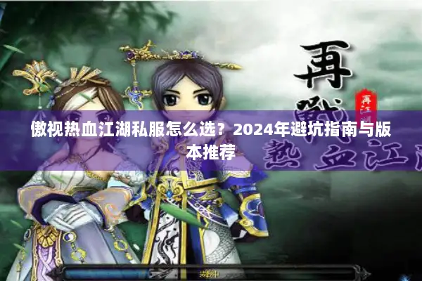 傲视热血江湖私服怎么选？2024年避坑指南与版本推荐