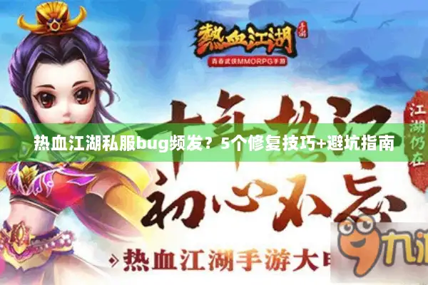 热血江湖私服bug频发？5个修复技巧+避坑指南