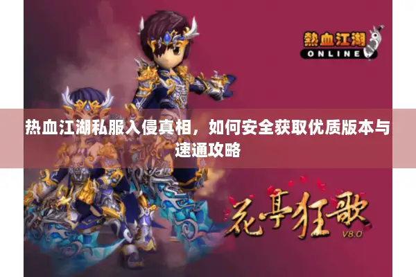 热血江湖私服入侵真相，如何安全获取优质版本与速通攻略