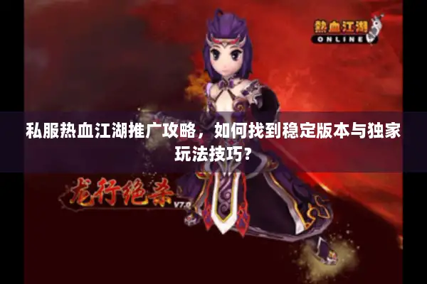 私服热血江湖推广攻略，如何找到稳定版本与独家玩法技巧？