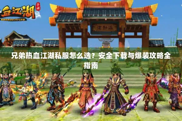 兄弟热血江湖私服怎么选？安全下载与爆装攻略全指南