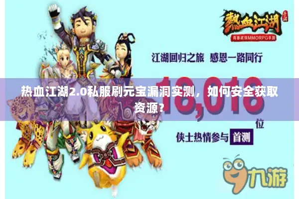 热血江湖2.0私服刷元宝漏洞实测,如何安全获取资源? 热血江湖2.0私服刷元宝漏洞实测,如何安全获取资源?