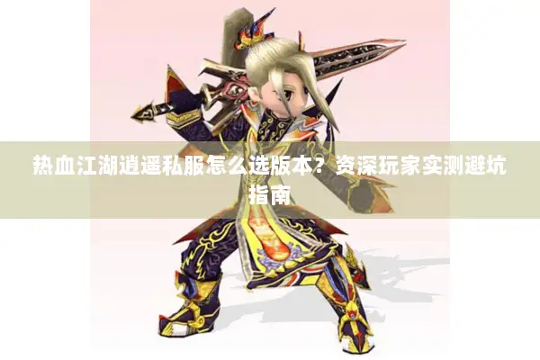 热血江湖逍遥私服怎么选版本？资深玩家实测避坑指南