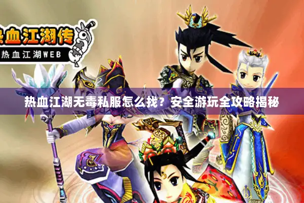 热血江湖无毒私服怎么找？安全游玩全攻略揭秘