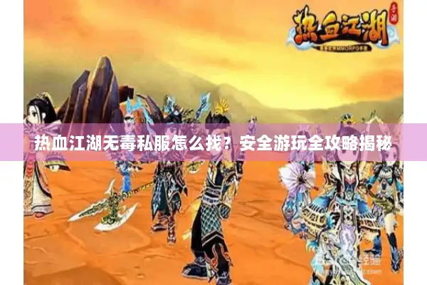 热血江湖无毒私服怎么找？安全游玩全攻略揭秘
