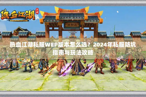 热血江湖私服WEP版本怎么选？2024年私服防坑指南与玩法攻略