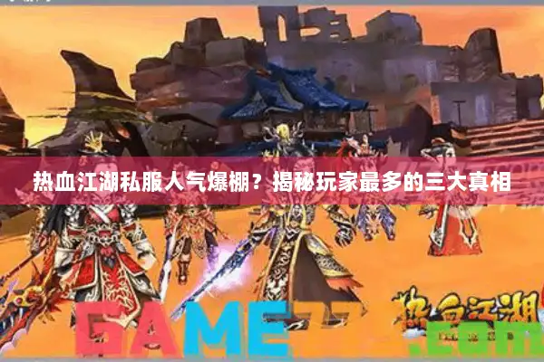 热血江湖私服人气爆棚？揭秘玩家最多的三大真相