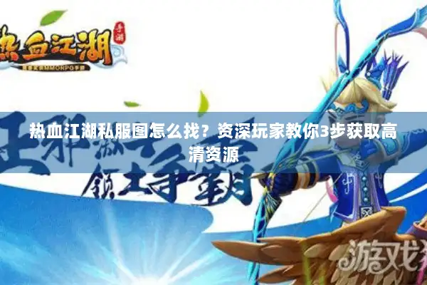 热血江湖私服图怎么找？资深玩家教你3步获取高清资源