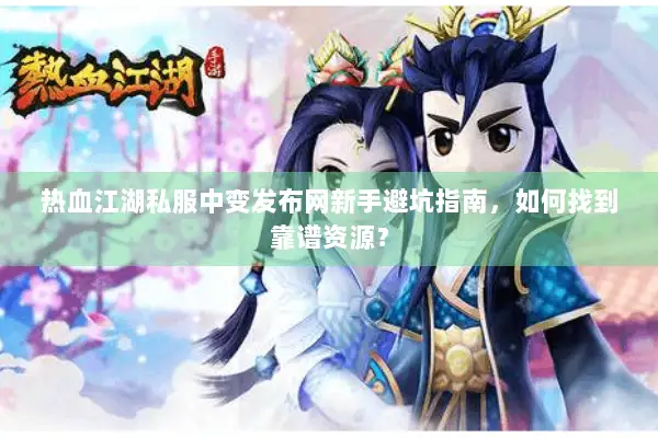 热血江湖私服中变发布网新手避坑指南，如何找到靠谱资源？