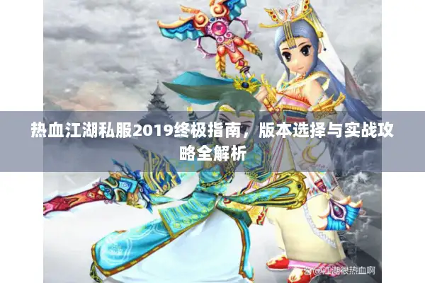 热血江湖私服2019终极指南，版本选择与实战攻略全解析