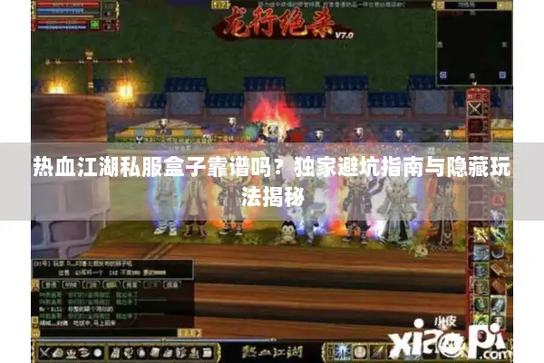 热血江湖私服盒子靠谱吗？独家避坑指南与隐藏玩法揭秘