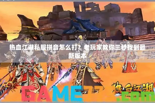 热血江湖私服拼音怎么打？老玩家教你三秒找到最新版本