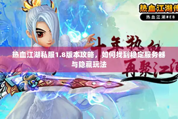 热血江湖私服1.8版本攻略，如何找到稳定服务器与隐藏玩法