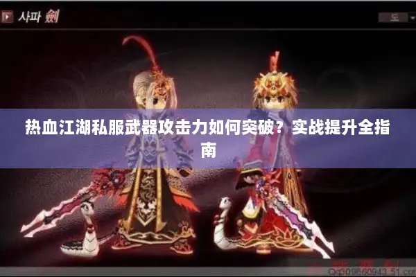 热血江湖私服武器攻击力如何突破？实战提升全指南