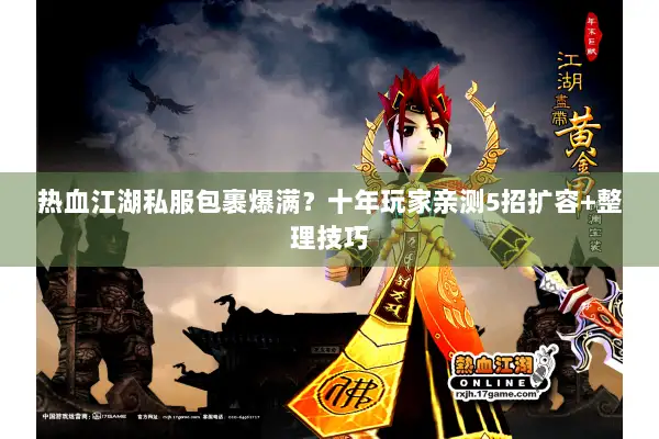 热血江湖私服包裹爆满?十年玩家亲测5招扩容+整理技巧 热血江湖私服包裹爆满?十年玩家亲测5招扩容+整理技巧