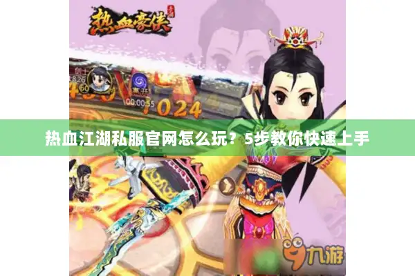 热血江湖私服官网怎么玩?5步教你快速上手 热血江湖私服官网怎么玩?5步教你快速上手