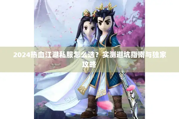 2024热血江湖私服怎么选？实测避坑指南与独家攻略