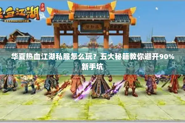华夏热血江湖私服怎么玩？五大秘籍教你避开90%新手坑