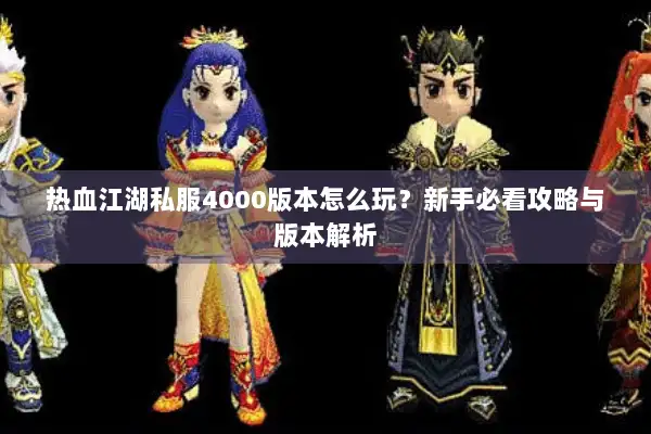 热血江湖私服4000版本怎么玩？新手必看攻略与版本解析