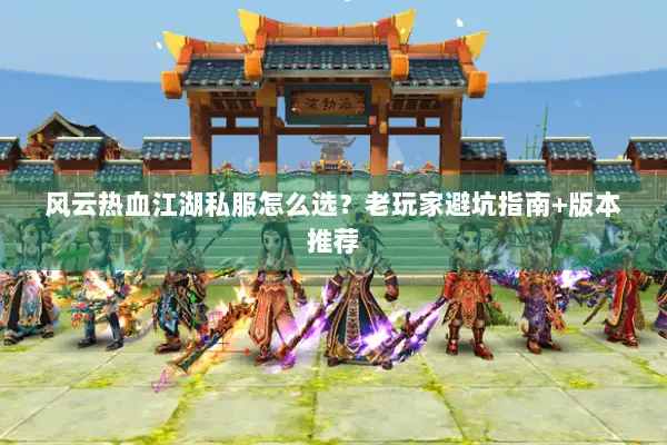 风云热血江湖私服怎么选？老玩家避坑指南+版本推荐