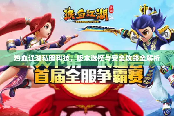热血江湖私服科技，版本选择与安全攻略全解析