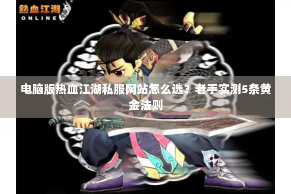 电脑版热血江湖私服网站怎么选？老手实测5条黄金法则