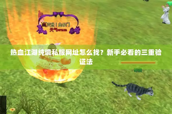 热血江湖纯境私服网址怎么找?新手必看的三重验证法 热血江湖纯境私服网址怎么找?新手必看的三重验证法