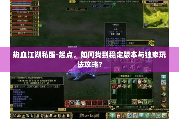 热血江湖私服-起点，如何找到稳定版本与独家玩法攻略？