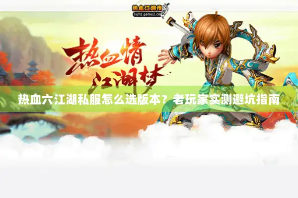 热血六江湖私服怎么选版本？老玩家实测避坑指南