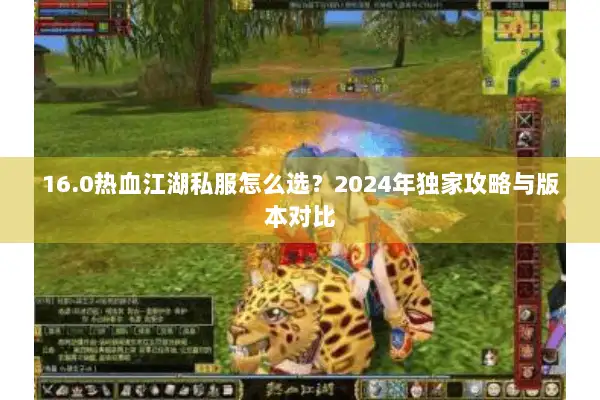16.0热血江湖私服怎么选？2024年独家攻略与版本对比