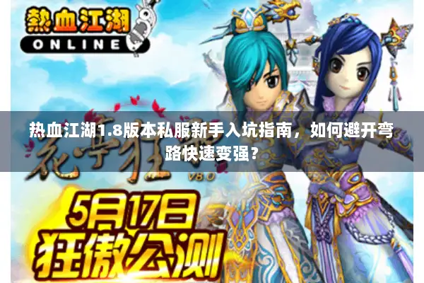 热血江湖1.8版本私服新手入坑指南，如何避开弯路快速变强？