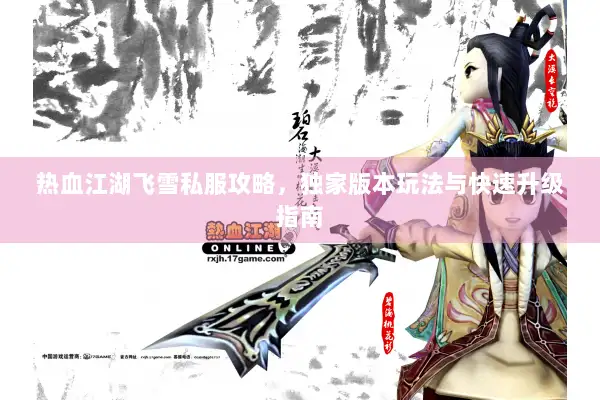 热血江湖飞雪私服攻略,独家版本玩法与快速升级指南 热血江湖飞雪私服攻略,独家版本玩法与快速升级指南