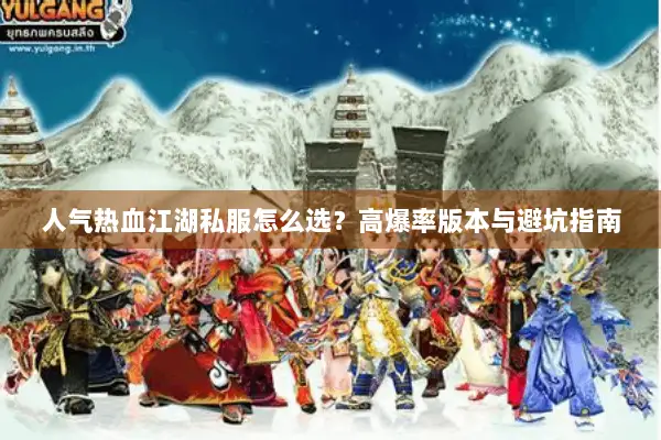 人气热血江湖私服怎么选？高爆率版本与避坑指南
