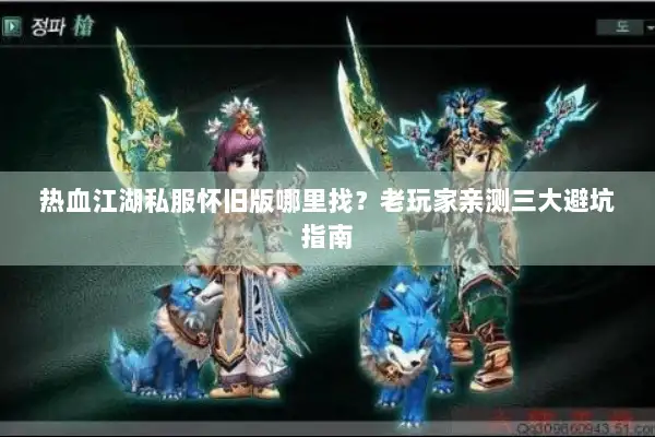 热血江湖私服怀旧版哪里找？老玩家亲测三大避坑指南