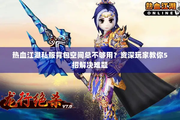 热血江湖私服背包空间总不够用?资深玩家教你5招解决难题 热血江湖私服背包空间总不够用?资深玩家教你5招解决难题