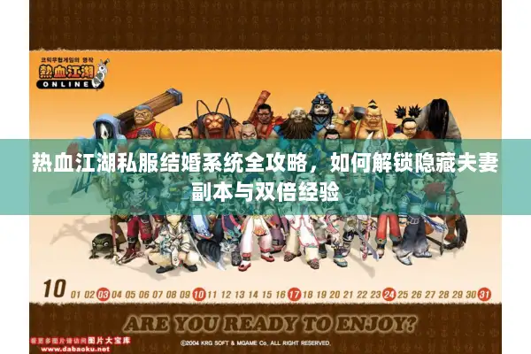 热血江湖私服结婚系统全攻略，如何解锁隐藏夫妻副本与双倍经验