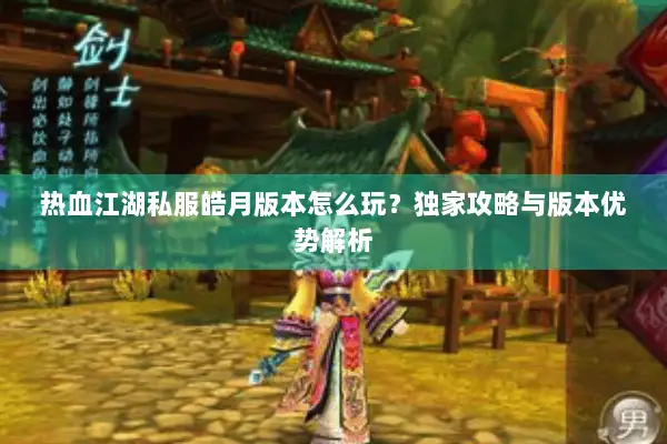热血江湖私服皓月版本怎么玩?独家攻略与版本优势解析 热血江湖私服皓月版本怎么玩?独家攻略与版本优势解析