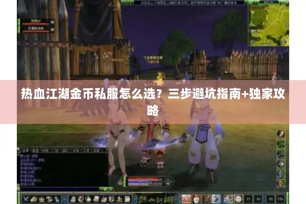 热血江湖金币私服怎么选?三步避坑指南+独家攻略 热血江湖金币私服怎么选?三步避坑指南+独家攻略