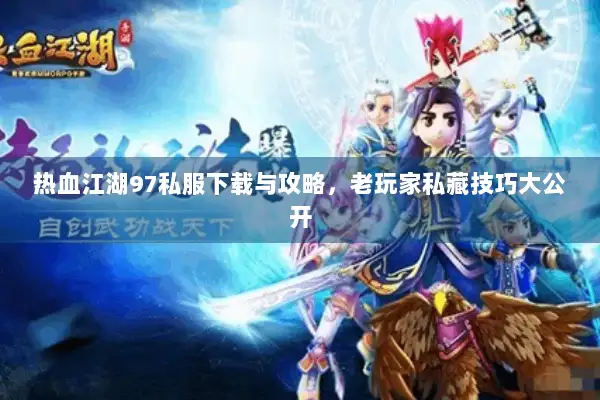 热血江湖97私服下载与攻略,老玩家私藏技巧大公开 热血江湖97私服下载与攻略,老玩家私藏技巧大公开