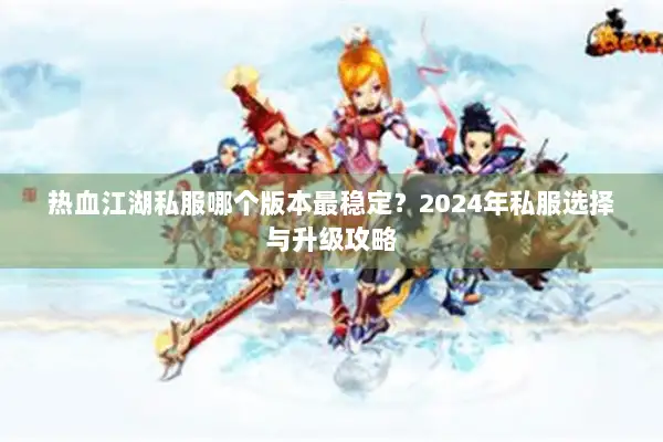 热血江湖私服哪个版本最稳定？2024年私服选择与升级攻略