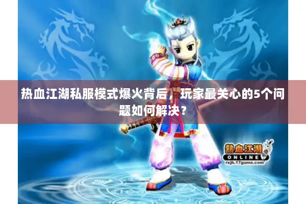 热血江湖私服模式爆火背后，玩家最关心的5个问题如何解决？