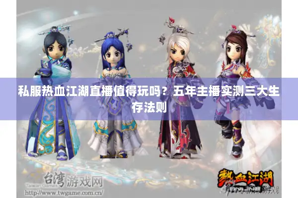 私服热血江湖直播值得玩吗？五年主播实测三大生存法则